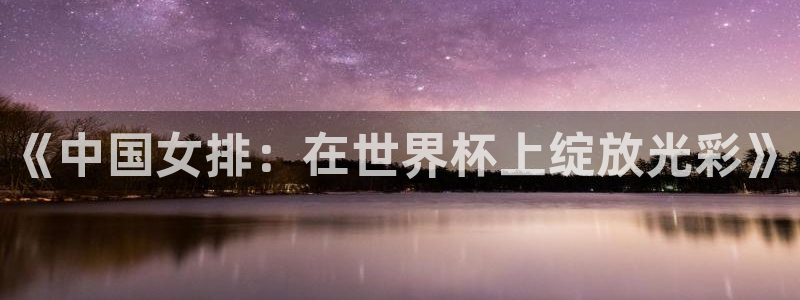 足球世界杯预选赛：《中国女排：在世界杯上绽放光彩》